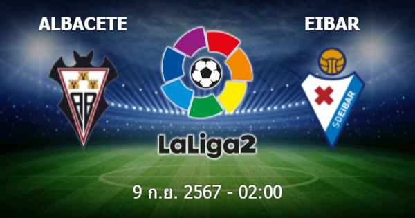 ยูฟ่าสล็อต วิเคราะห์บอล อัลบาเซเต้ vs เออิบาร์ วันอังคารที่ 10 กันยายน 2567